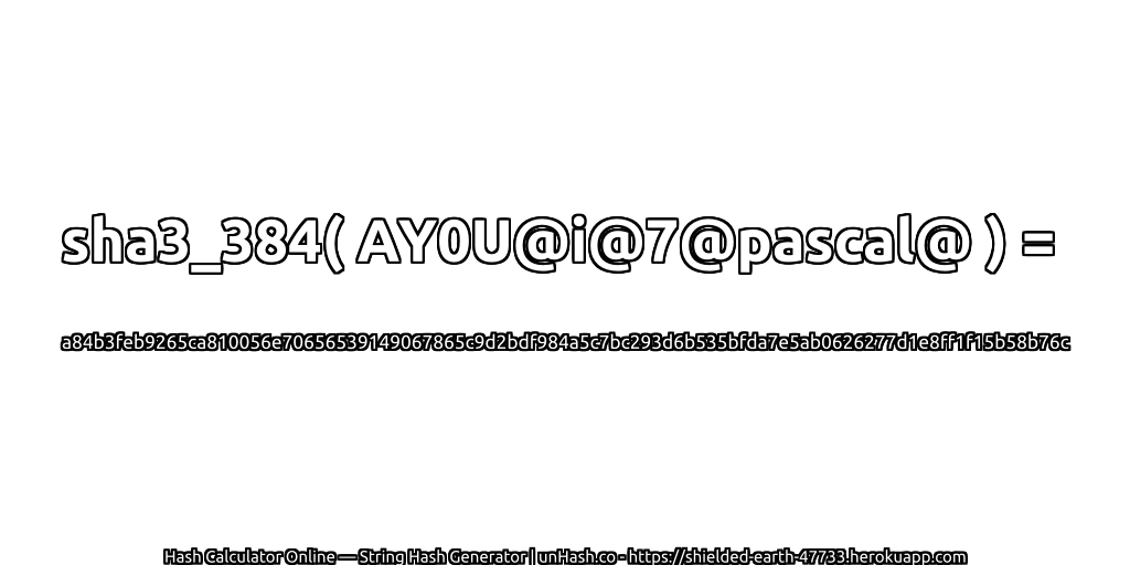 sha3_384( AY0U@i@7@pascal@ ) = a84b3feb9265ca810056e70656539149067865c9d2bdf984a5c7bc293d6b535bfda7e5ab0626277d1e8ff1f15b58b76c | unHash.co