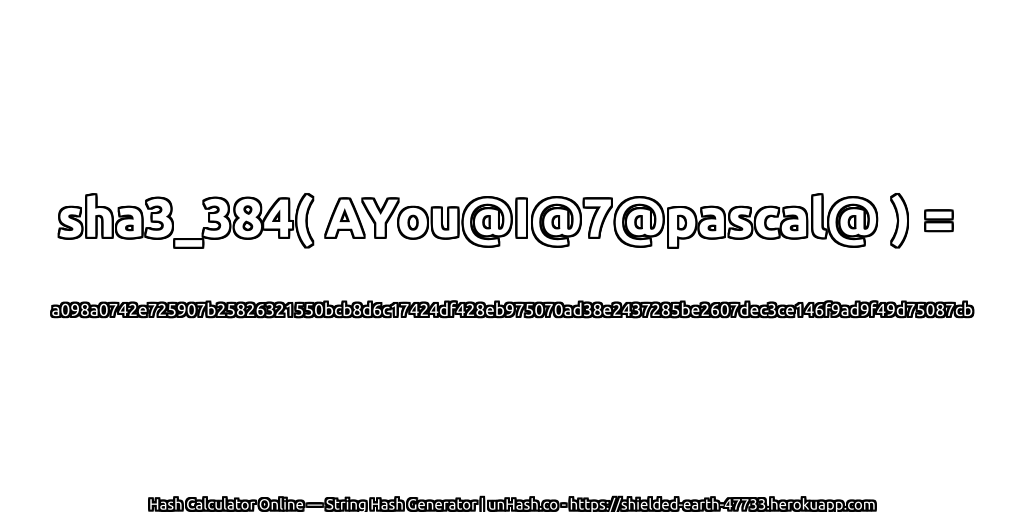 sha3_384( AYou@I@7@pascal@ ) = a098a0742e725907b25826321550bcb8d6c17424df428eb975070ad38e2437285be2607dec3ce146f9ad9f49d75087cb | unHash.co