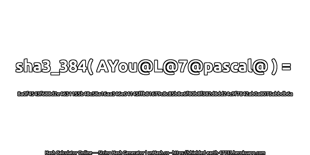 sha3_384( AYou@L@7@pascal@ ) = 8a0f4543f688d2e4631155b48c58a16aa346e04145ffb81679c8c85b8e6f80b8f382d8dd24c9f7842ab0a8073abbdb6a | unHash.co