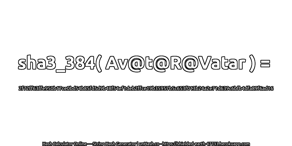 sha3_384( Av@t@R@Vatar ) = 2f72ff63ffe950b17ce0bd54b85fd5d9b48f54ef1deb2ffce19b35957b5c653f013b24a2e71d639c6bfb4dfa89f6ad16 | unHash.co