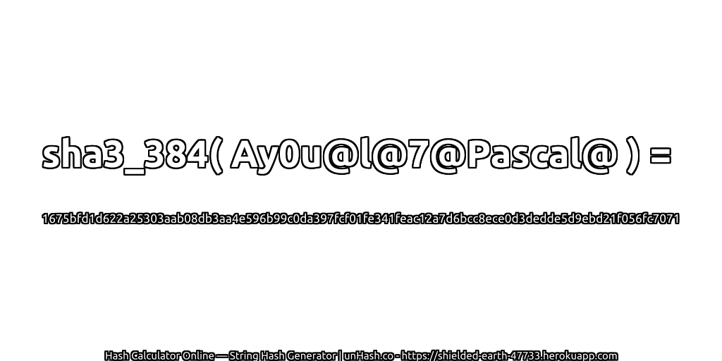 sha3_384( Ay0u@l@7@Pascal@ ) = 1675bfd1d622a25303aab08db3aa4e596b99c0da397fcf01fe341feac12a7d6bcc8ece0d3dedde5d9ebd21f056fc7071 | unHash.co