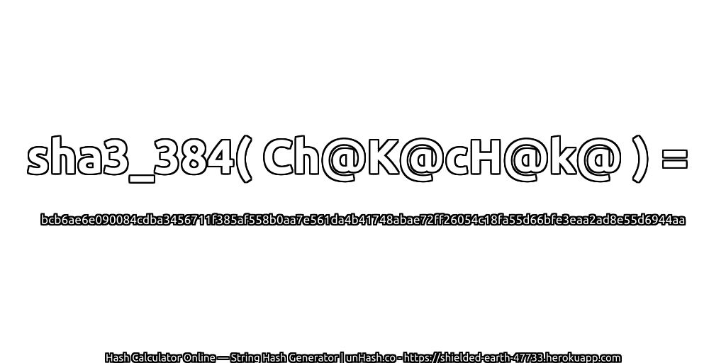 sha3_384( Ch@K@cH@k@ ) = bcb6ae6e090084cdba3456711f385af558b0aa7e561da4b41748abae72ff26054c18fa55d66bfe3eaa2ad8e55d6944aa | unHash.co