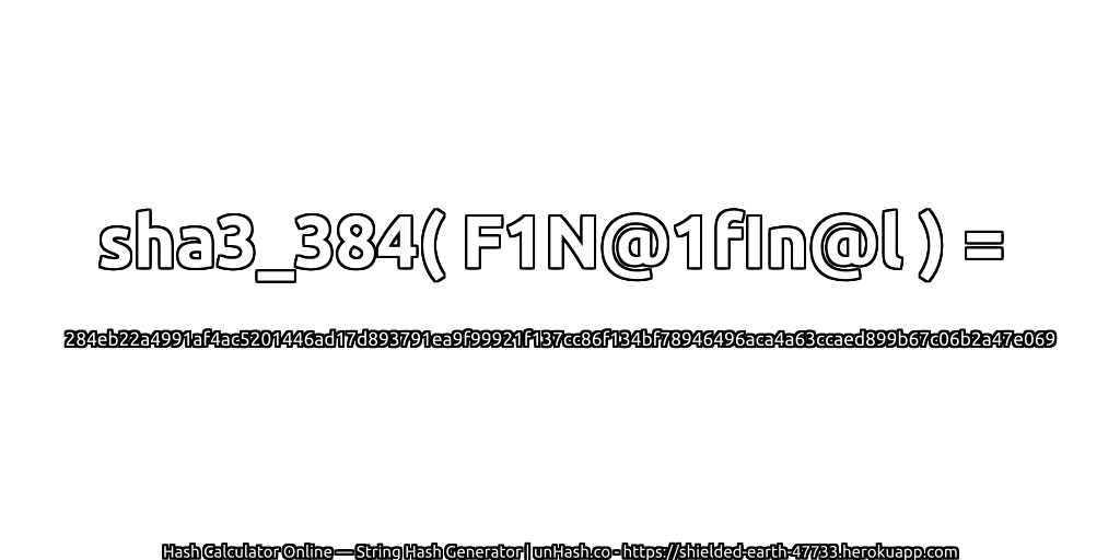 sha3_384( F1N@1fIn@l ) = 284eb22a4991af4ac5201446ad17d893791ea9f99921f137cc86f134bf78946496aca4a63ccaed899b67c06b2a47e069 | unHash.co