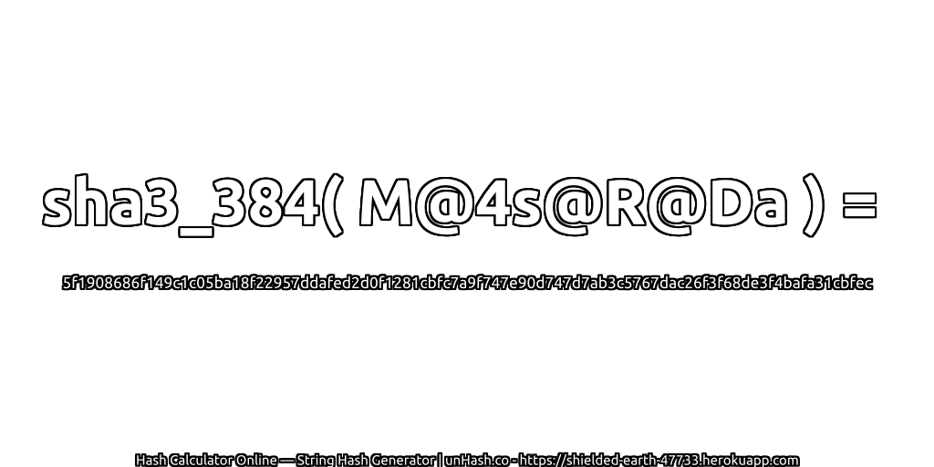 sha3_384( M@4s@R@Da ) = 5f1908686f149c1c05ba18f22957ddafed2d0f1281cbfc7a9f747e90d747d7ab3c5767dac26f3f68de3f4bafa31cbfec | unHash.co