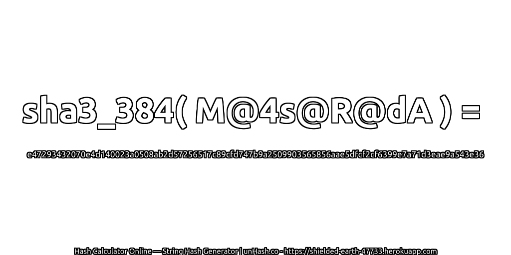sha3_384( M@4s@R@dA ) = e47293432070e4d140023a0508ab2d57256517c89cfd747b9a2509903565856aae5dfcf2cf6399e7a71d3eae9a543e36 | unHash.co