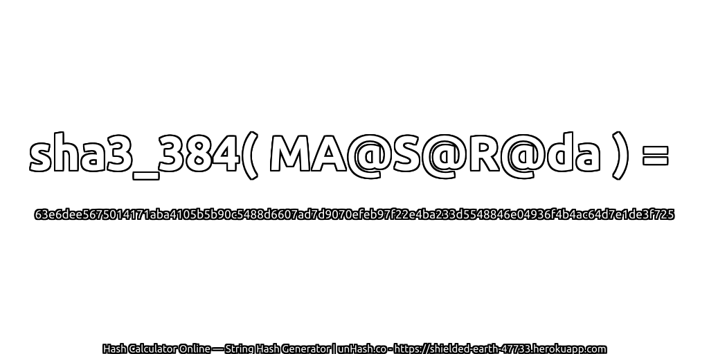 sha3_384( MA@S@R@da ) = 63e6dee5675014171aba4105b5b90c5488d6607ad7d9070efeb97f22e4ba233d5548846e04936f4b4ac64d7e1de3f725 | unHash.co
