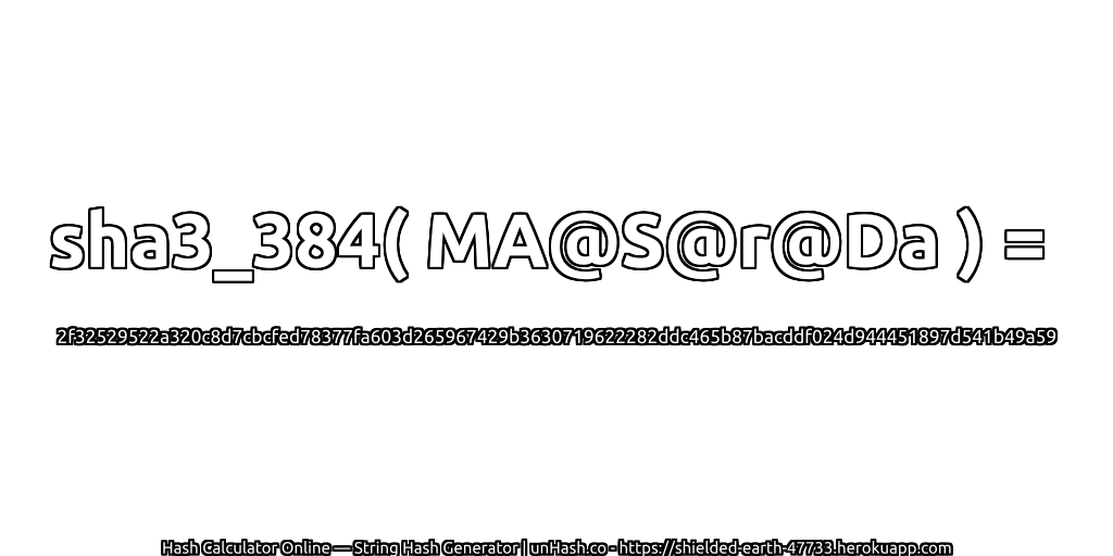 sha3_384( MA@S@r@Da ) = 2f32529522a320c8d7cbcfed78377fa603d265967429b3630719622282ddc465b87bacddf024d944451897d541b49a59 | unHash.co