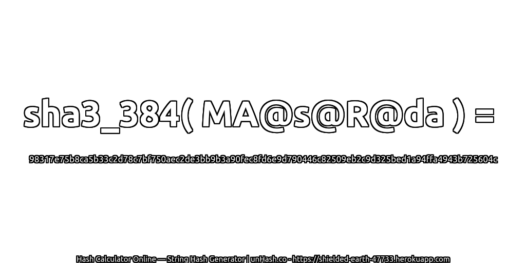 sha3_384( MA@s@R@da ) = 98317e75b8ca5b33c2d78c7bf750aec2de3bb9b3a90fec8fd6e9d790446c82509eb2c9d325bed1a94ffa4943b725604c | unHash.co