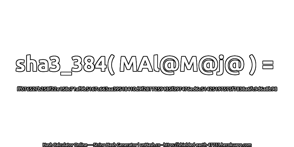 sha3_384( MAl@M@j@ ) = ff076527b258f22e158c71af9b5167c663aa39518410d9f2877259135f397476ed6c51425197575f7838a6fc9d6a8b98 | unHash.co