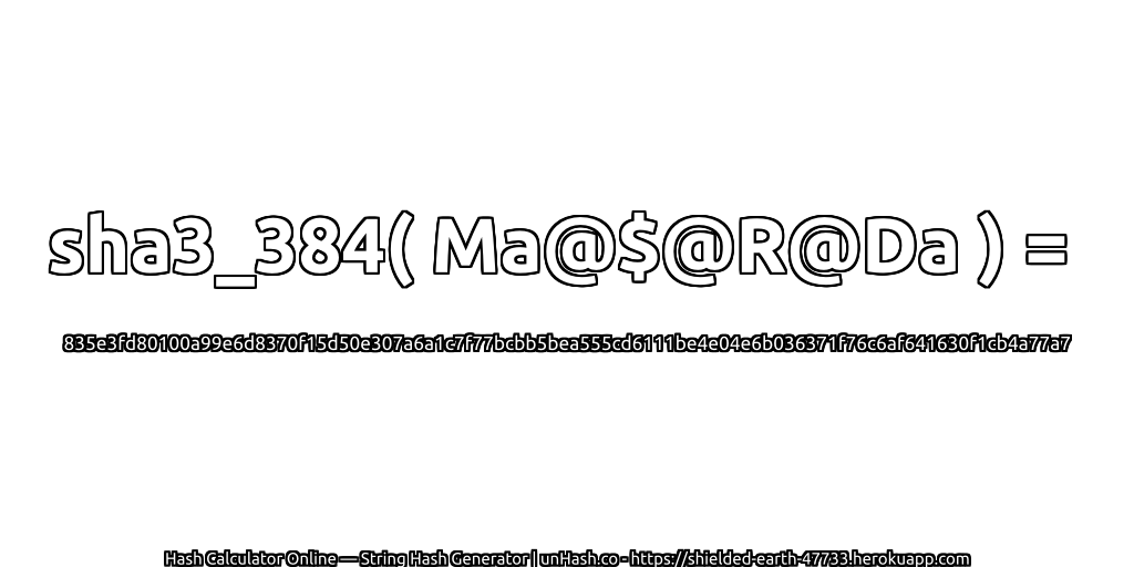 sha3_384( Ma@$@R@Da ) = 835e3fd80100a99e6d8370f15d50e307a6a1c7f77bcbb5bea555cd6111be4e04e6b036371f76c6af641630f1cb4a77a7 | unHash.co