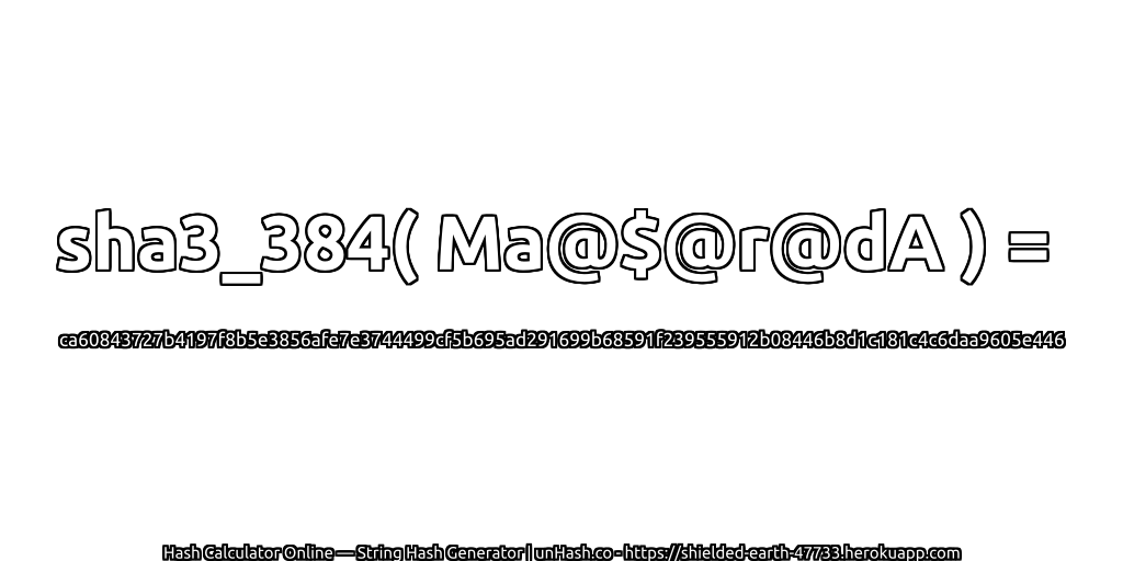 sha3_384( Ma@$@r@dA ) = ca60843727b4197f8b5e3856afe7e3744499cf5b695ad291699b68591f239555912b08446b8d1c181c4c6daa9605e446 | unHash.co