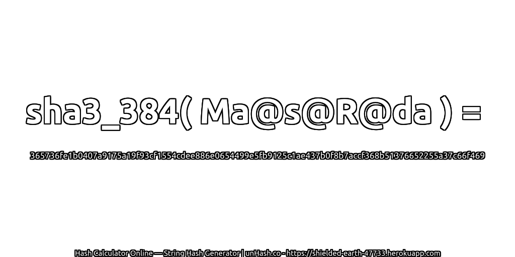 sha3_384( Ma@s@R@da ) = 365736fe1b0407a9175a19f93cf1554cdee886e0654499e5fb9125c1ae437b0f8b7accf368b51376652255a37c66f469 | unHash.co