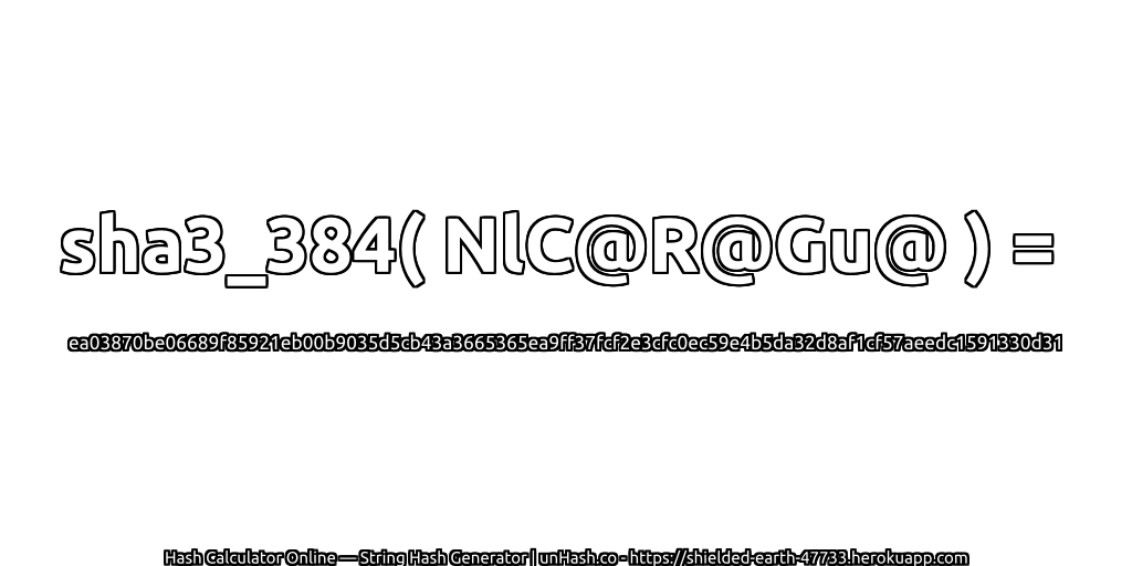 sha3_384( NlC@R@Gu@ ) = ea03870be06689f85921eb00b9035d5cb43a3665365ea9ff37fcf2e3cfc0ec59e4b5da32d8af1cf57aeedc1591330d31 | unHash.co