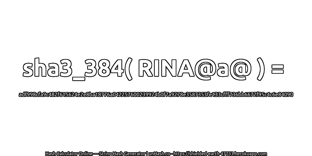 sha3_384( RINA@a@ ) = adf998cfa9c482f615624e2e8ba18776a042257600239924b0f7a9278e3587353fe133cfff736bb6672f95c4c6e84090 | unHash.co