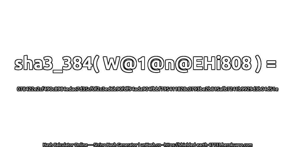sha3_384( W@1@n@EHi808 ) = 078422e2cf490c8984edac7d35cf0f2c3ed6b90fdf94ada904fbbf795411828c0793be2b815afb7241b9929d3b04d51e | unHash.co