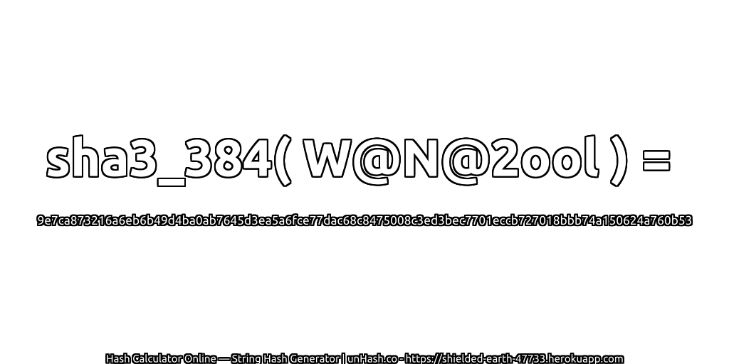 sha3_384( W@N@2ool ) = 9e7ca873216a6eb6b49d4ba0ab7645d3ea5a6fce77dac68c8475008c3ed3bec7701eccb727018bbb74a150624a760b53 | unHash.co