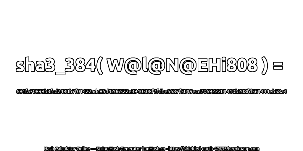sha3_384( W@l@N@EHi808 ) = 681fa70898b3fcd2480b7f01422adc85d4206522e3940308f7fdbe5687f5019ece706922201410b208fd561444eb58a4 | unHash.co
