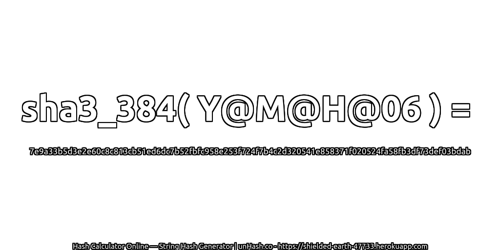 sha3_384( Y@M@H@06 ) = 7e9a33b5d3e2e60c8c813cb51ed6dc7b52fbfc958e253f724f7b4c2d320541e858371f020524fa58fb3df73def03bdab | unHash.co