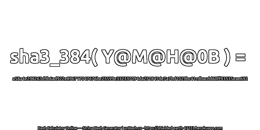 sha3_384( Y@M@H@0B ) = a58a4e298263d9b6ad922e896717047676be23599e332337094da231847de7a7bd1029bc41cdbacdd60ff93535eae692 | unHash.co