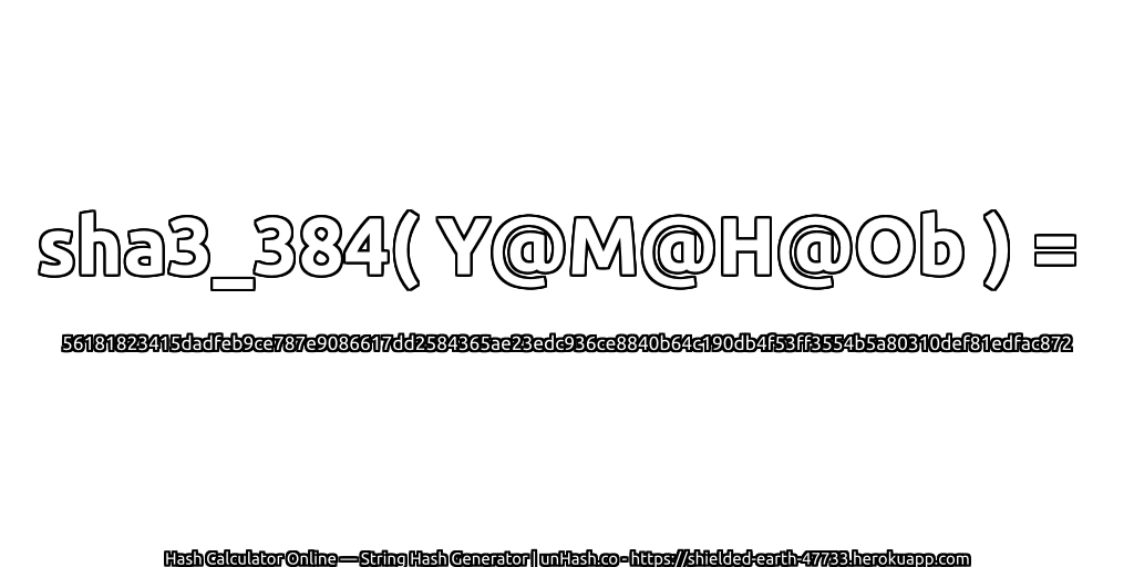 sha3_384( Y@M@H@Ob ) = 56181823415dadfeb9ce787e9086617dd2584365ae23edc936ce8840b64c190db4f53ff3554b5a80310def81edfac872 | unHash.co