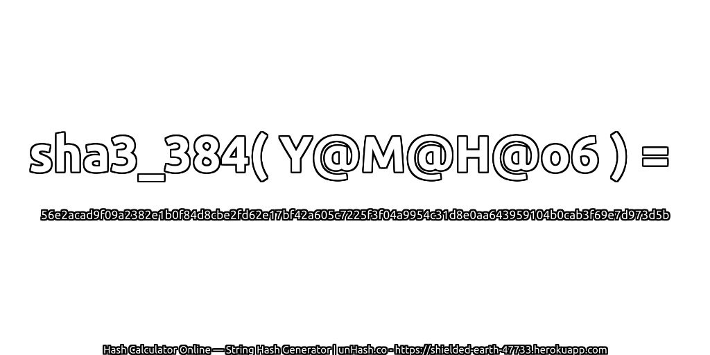 sha3_384( Y@M@H@o6 ) = 56e2acad9f09a2382e1b0f84d8cbe2fd62e17bf42a605c7225f3f04a9954c31d8e0aa643959104b0cab3f69e7d973d5b | unHash.co