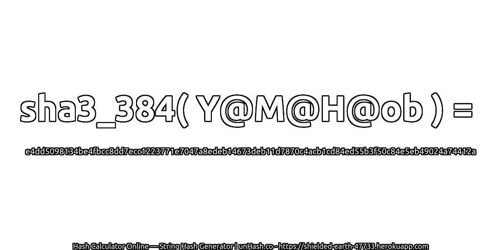 sha3_384( Y@M@H@ob ) = e4dd5098134be4fbcc8dd7ecc1223771e7047a8edeb14673deb11d7870c4acb1cd84ed55b3f50c84e5eb49024a74412a | unHash.co