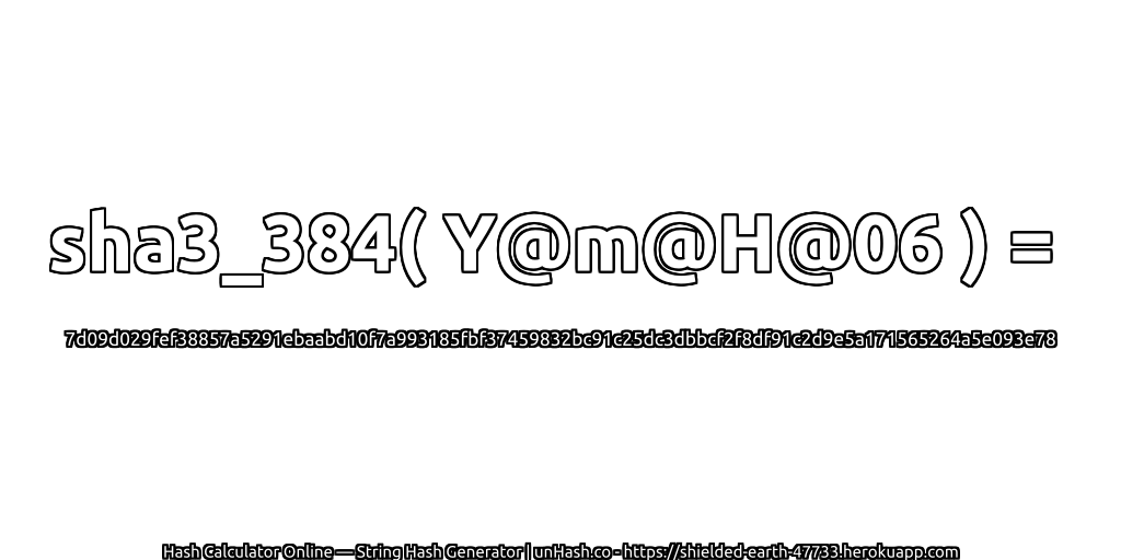 sha3_384( Y@m@H@06 ) = 7d09d029fef38857a5291ebaabd10f7a993185fbf37459832bc91c25dc3dbbcf2f8df91c2d9e5a171565264a5e093e78 | unHash.co