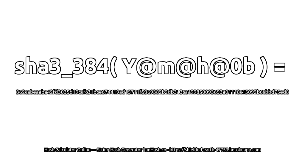 sha3_384( Y@m@h@0b ) = 362cabeaaba42fd3035d19ccfc31bce674419ad15711f5369382b2db313ca199850093653a01118c15092b6cbbd75ed8 | unHash.co