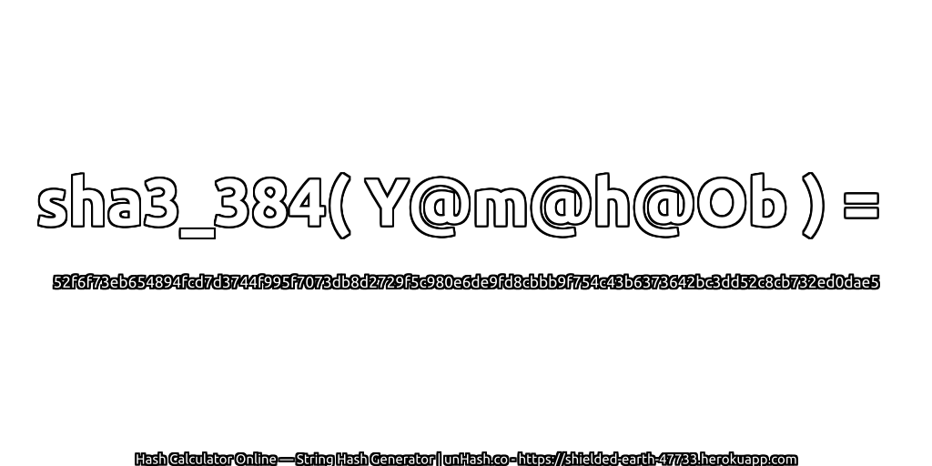 sha3_384( Y@m@h@Ob ) = 52f6f73eb654894fcd7d3744f995f7073db8d2729f5c980e6de9fd8cbbb9f754c43b6373642bc3dd52c8cb732ed0dae5 | unHash.co