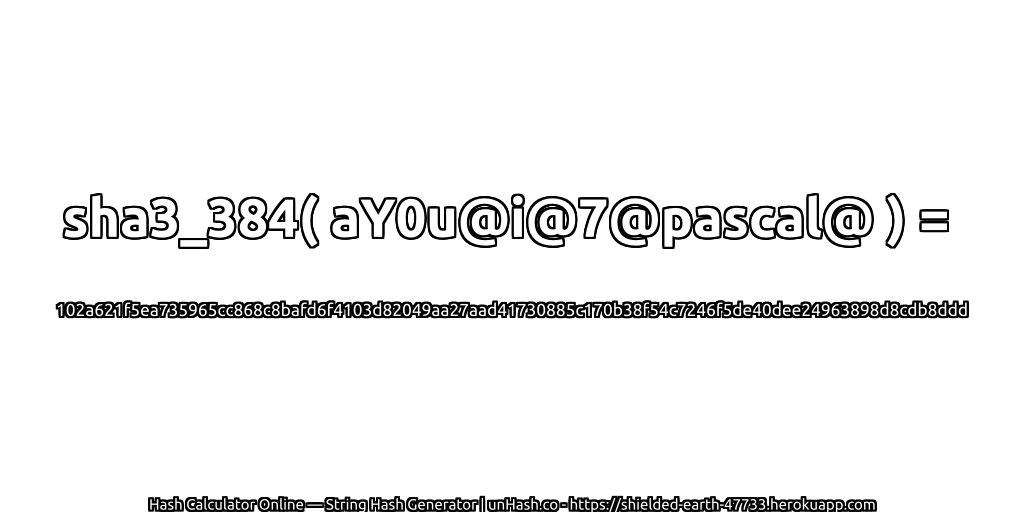 sha3_384( aY0u@i@7@pascal@ ) = 102a621f5ea735965cc868c8bafd6f4103d82049aa27aad41730885c170b38f54c7246f5de40dee24963898d8cdb8ddd | unHash.co