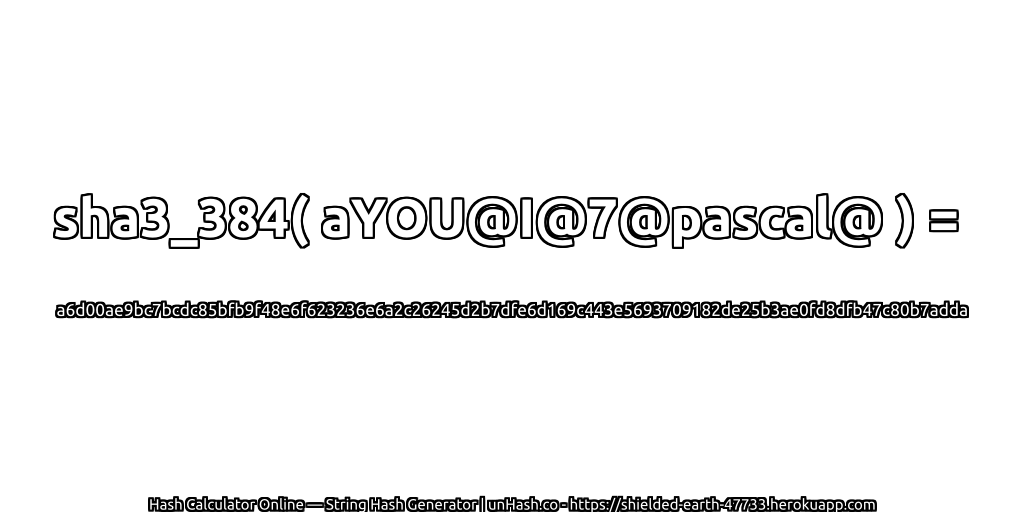 sha3_384( aYOU@I@7@pascal@ ) = a6d00ae9bc7bcdc85bfb9f48e6f623236e6a2c26245d2b7dfe6d169c443e5693709182de25b3ae0fd8dfb47c80b7adda | unHash.co