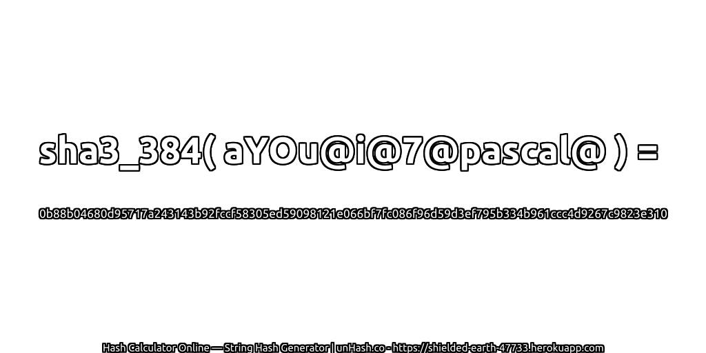 sha3_384( aYOu@i@7@pascal@ ) = 0b88b04680d95717a243143b92fccf58305ed59098121e066bf7fc086f96d59d3ef795b334b961ccc4d9267c9823e310 | unHash.co