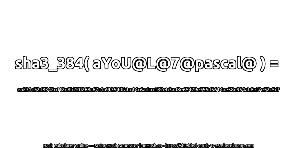 sha3_384( aYoU@L@7@pascal@ ) = ea231c72d8342cd12e8b220268c67c1a9f3540fabc14c6adcccf32eb3ad8e65429e755d5614ae58e954ab8ef7e72c5df | unHash.co
