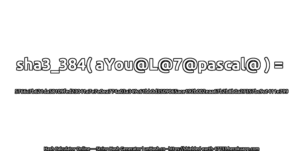 sha3_384( aYou@L@7@pascal@ ) = 5766c7b621da58109fed23041a7e7e0ea774a03a349c61bb0d3509065ace192b002eaa67b2b8b0a27357bc9c1411e799 | unHash.co
