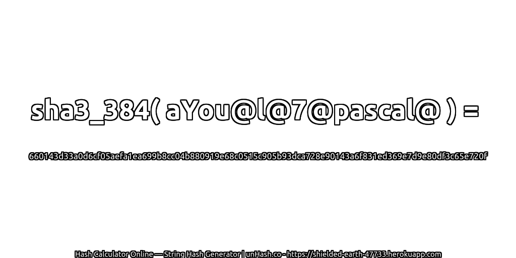 sha3_384( aYou@l@7@pascal@ ) = 660143d33a0d6cf05aefa1ea699b8cc04b880919e68c0515c905b93dca728e90143a6f831ed369e7d9e80df3c65e720f | unHash.co