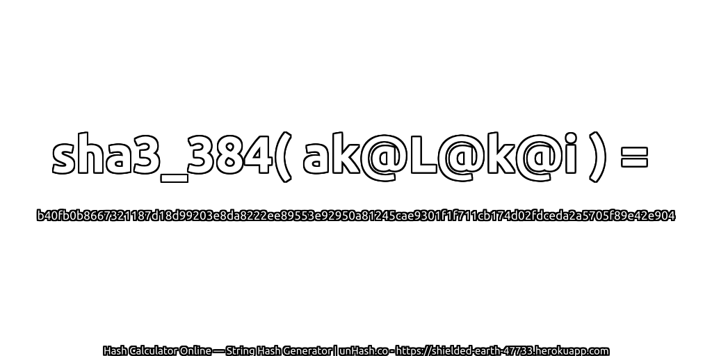 sha3_384( ak@L@k@i ) = b40fb0b8667321187d18d99203e8da8222ee89553e92950a81245cae9301f1f711cb174d02fdceda2a5705f89e42e904 | unHash.co