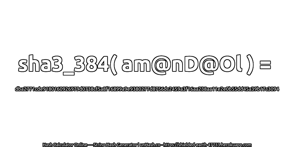 sha3_384( am@nD@Ol ) = dba2771cde9180160926979d0738cf5a8f16899a9e9380277d8756dc2459a3f16aa238aa11e2e0b55dd45a39b17c3094 | unHash.co