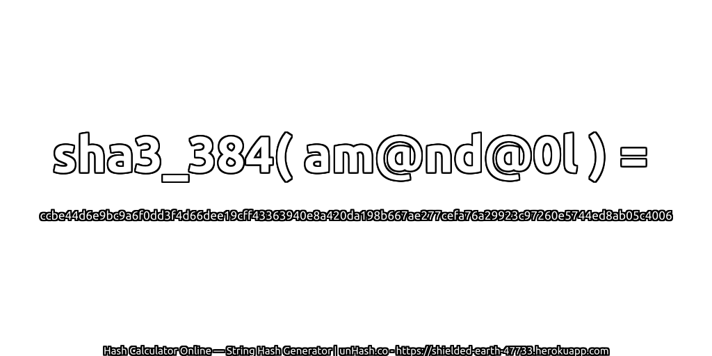 sha3_384( am@nd@0l ) = ccbe44d6e9bc9a6f0dd3f4d66dee19cff43363940e8a420da198b667ae277cefa76a29923c97260e5744ed8ab05c4006 | unHash.co