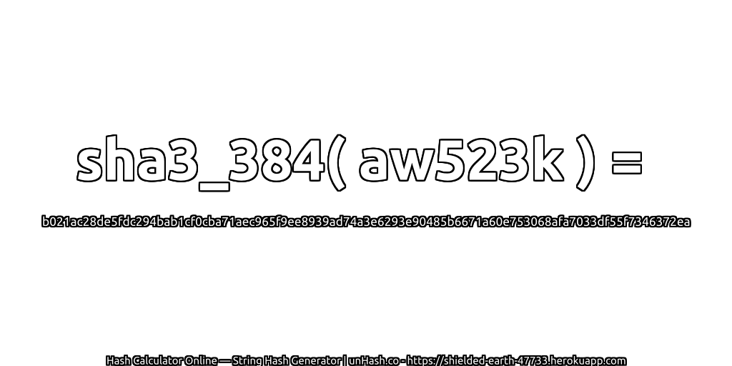 sha3_384( aw523k ) = b021ac28de5fdc294bab1cf0cba71aec965f9ee8939ad74a3e6293e90485b6671a60e753068afa7033df55f7346372ea | unHash.co