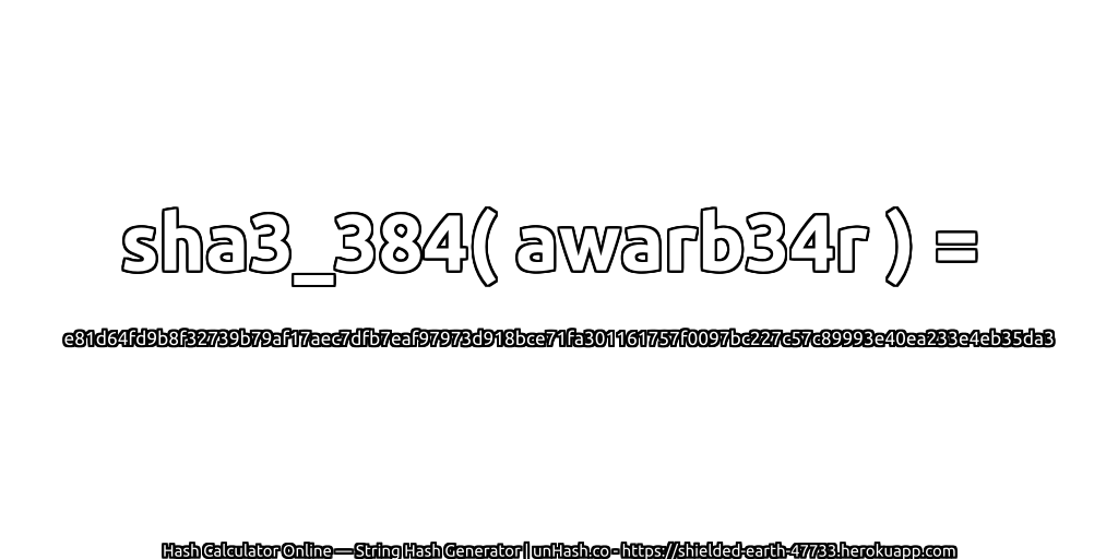 sha3_384( awarb34r ) = e81d64fd9b8f32739b79af17aec7dfb7eaf97973d918bce71fa301161757f0097bc227c57c89993e40ea233e4eb35da3 | unHash.co