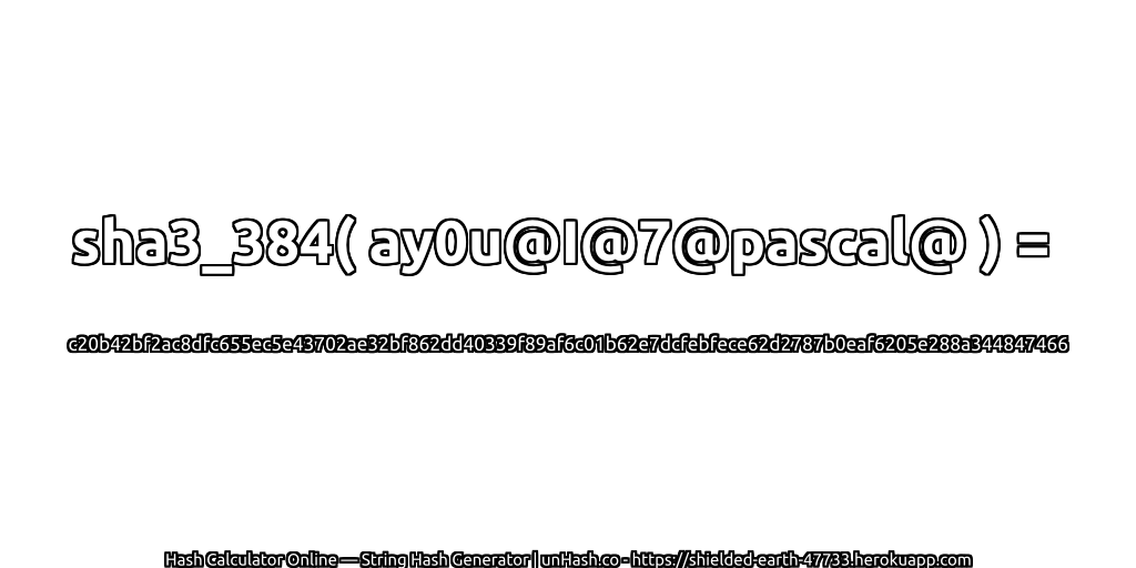 sha3_384( ay0u@I@7@pascal@ ) = c20b42bf2ac8dfc655ec5e43702ae32bf862dd40339f89af6c01b62e7dcfebfece62d2787b0eaf6205e288a344847466 | unHash.co