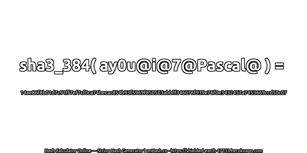 sha3_384( ay0u@i@7@Pascal@ ) = 14ae86f8b01d7c91ff7ef7cf0ca74becac854b93f5969f850503abbff346076f939e76f0e3432457a7453669ccd50c07 | unHash.co