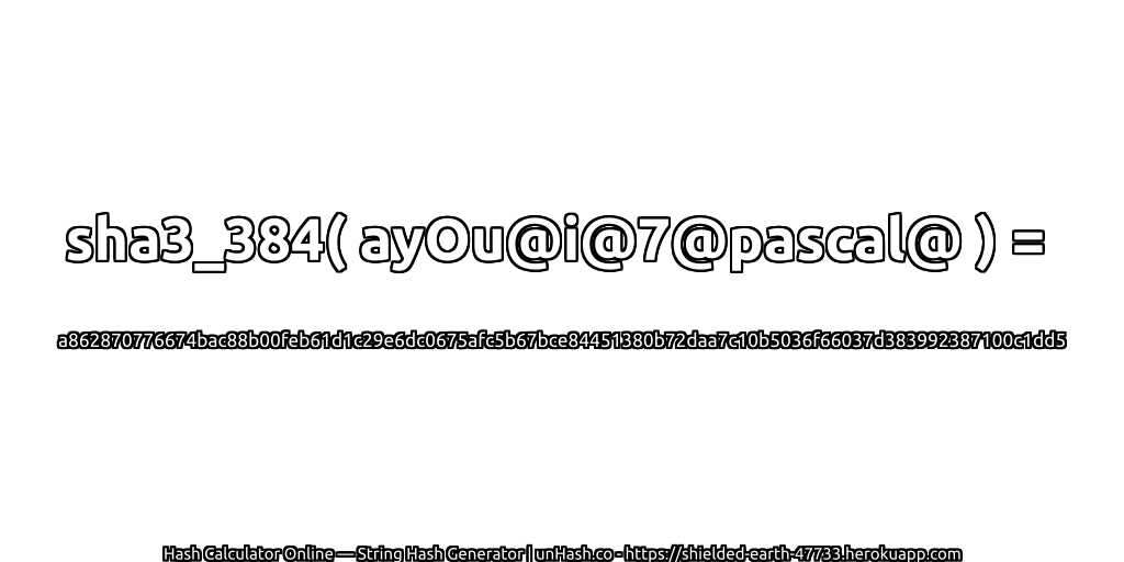 sha3_384( ayOu@i@7@pascal@ ) = a862870776674bac88b00feb61d1c29e6dc0675afc5b67bce84451380b72daa7c10b5036f66037d383992387100c1dd5 | unHash.co