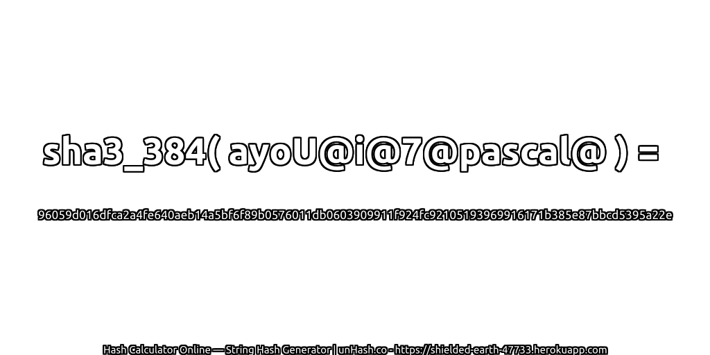 sha3_384( ayoU@i@7@pascal@ ) = 96059d016dfca2a4fe640aeb14a5bf6f89b0576011db0603909911f924fc92105193969916171b385e87bbcd5395a22e | unHash.co