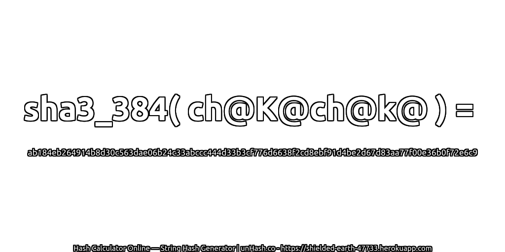 sha3_384( ch@K@ch@k@ ) = ab184eb264914b8d30c563dae06b24c33abccc444d33b3cf776d6638f2cd8ebf91d4be2d67d83aa77f00e36b0f72e6c9 | unHash.co