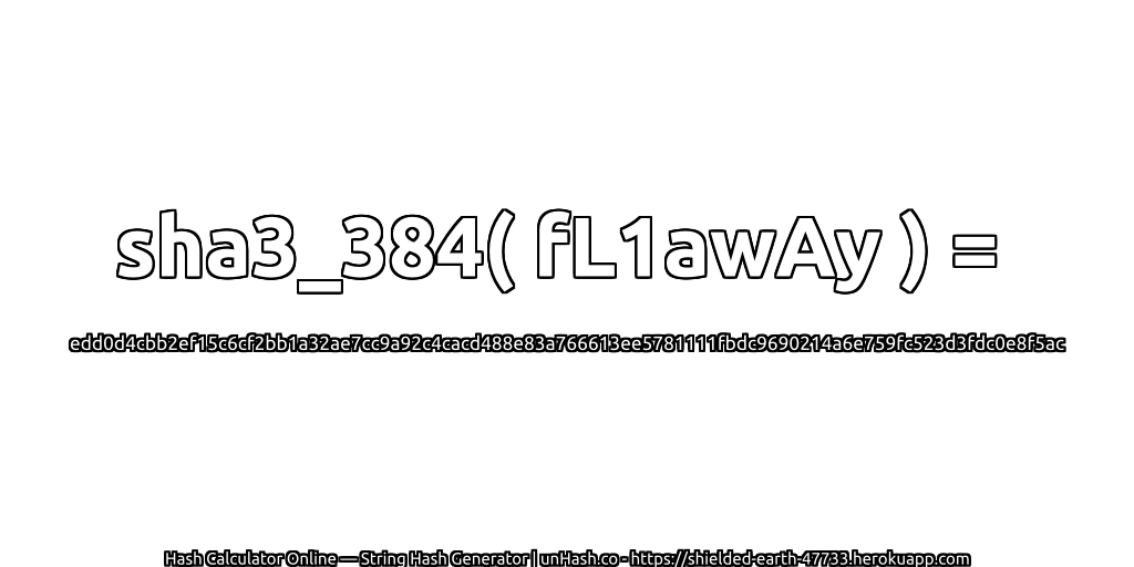 sha3_384( fL1awAy ) = edd0d4cbb2ef15c6cf2bb1a32ae7cc9a92c4cacd488e83a766613ee5781111fbdc9690214a6e759fc523d3fdc0e8f5ac | unHash.co