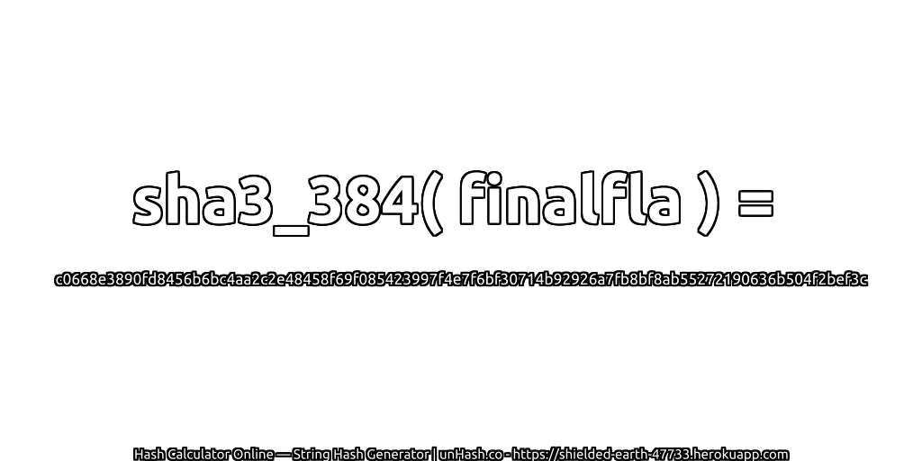 sha3_384( finalfla ) = c0668e3890fd8456b6bc4aa2c2e48458f69f085423997f4e7f6bf30714b92926a7fb8bf8ab55272190636b504f2bef3c | unHash.co