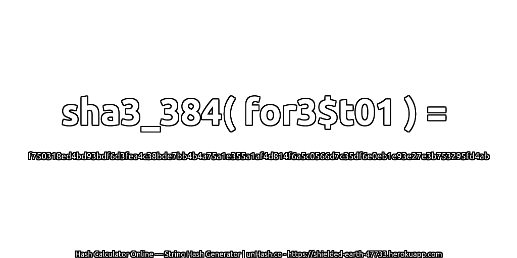 sha3_384( for3$t01 ) = f750318ed4bd93bdf6d3fea4c38bde7bb4b4a75a1e355a1af4d814f6a5c0566d7c35df6e0eb1e93e27e3b753295fd4ab | unHash.co