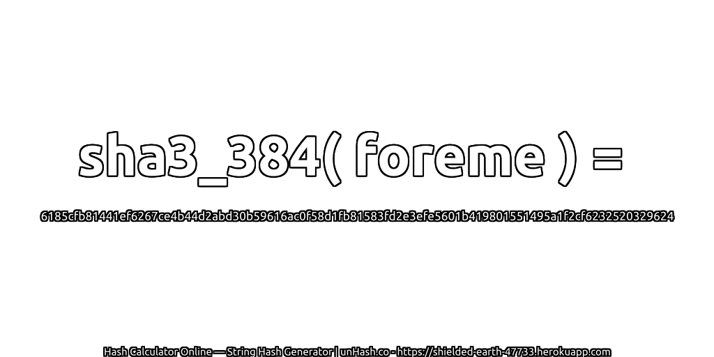 sha3_384( foreme ) = 6185cfb81441ef6267ce4b44d2abd30b59616ac0f58d1fb81583fd2e3efe5601b419801551495a1f2cf6232520329624 | unHash.co