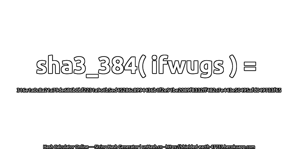 sha3_384( ifwugs ) = 316e1a0c8a21a79de686b0bf2231a9c1b5ed45286c8994436b1f2e91be2089f8332ff482c7e443e50495afd049733f65 | unHash.co